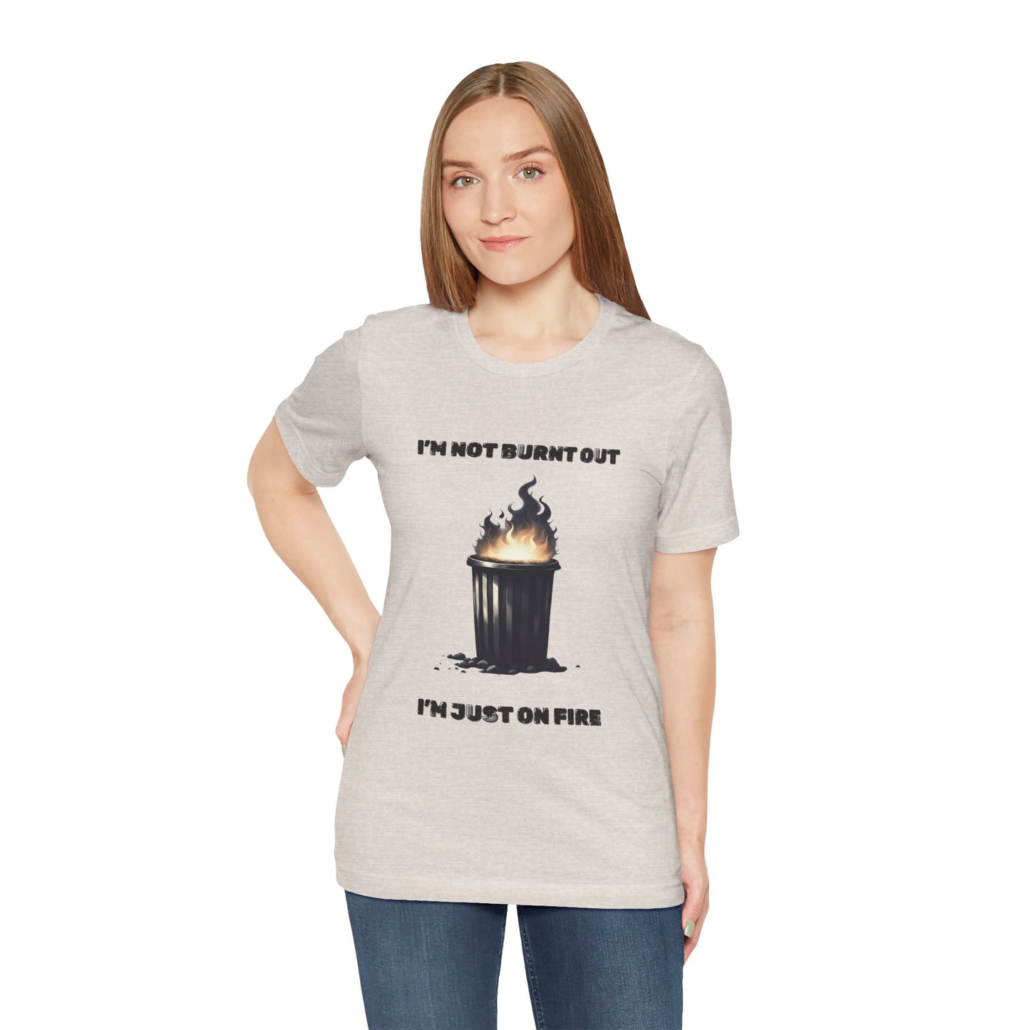 I'm Not Burnt Out, I'm Just On Fire T-Shirt -Burnt Out Dumpster Edition