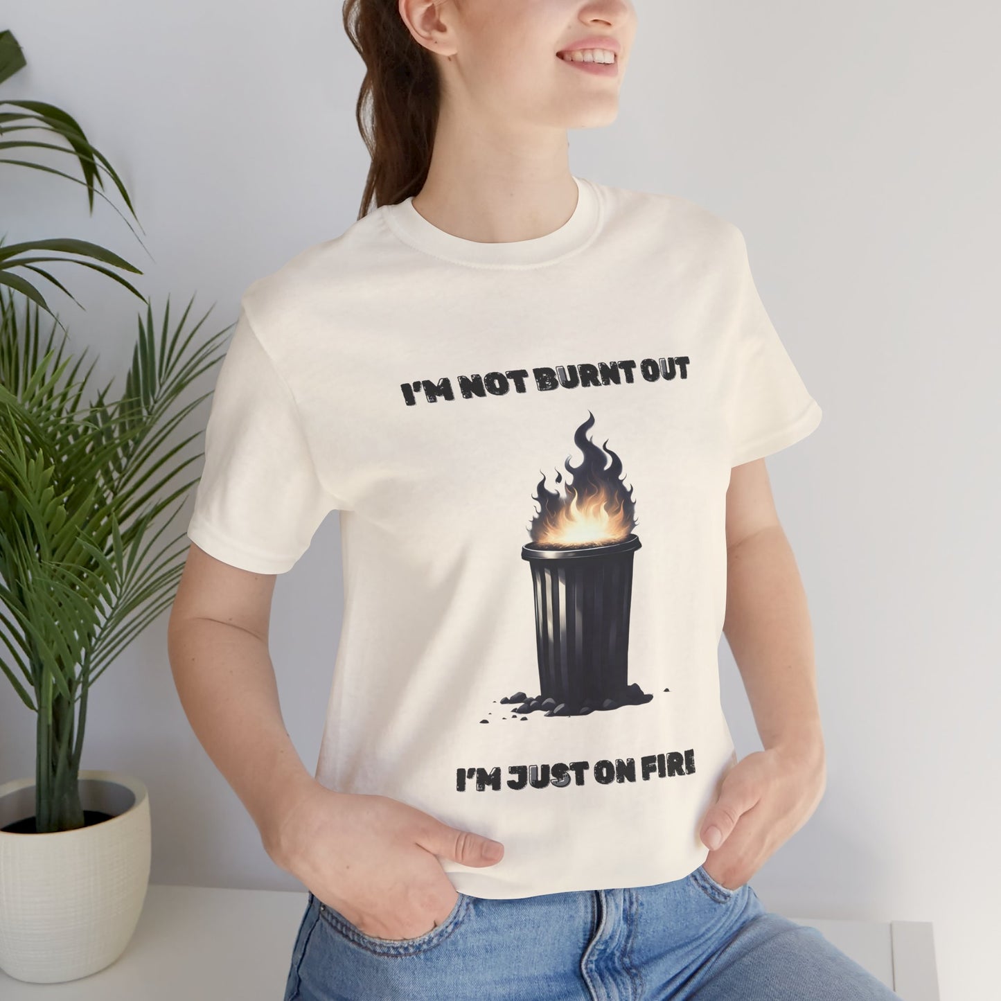 I'm Not Burnt Out, I'm Just On Fire T-Shirt -Burnt Out Dumpster Edition