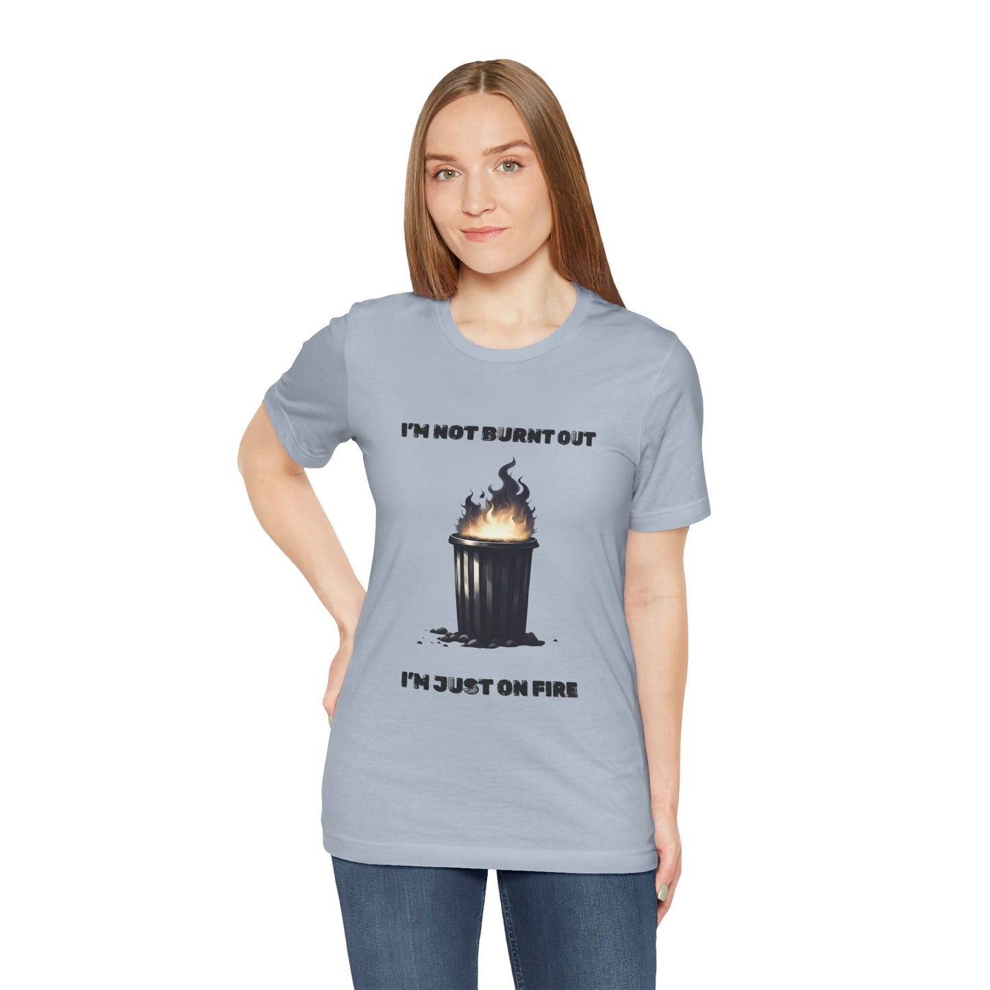 I'm Not Burnt Out, I'm Just On Fire T-Shirt -Burnt Out Dumpster Edition