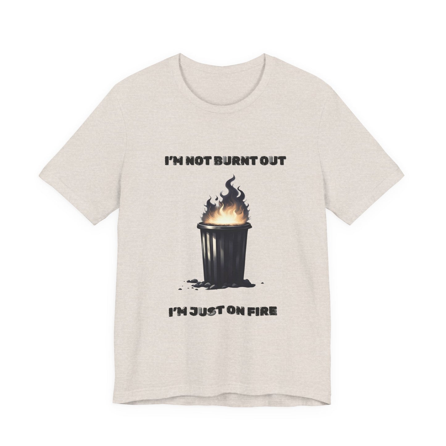 I'm Not Burnt Out, I'm Just On Fire T-Shirt -Burnt Out Dumpster Edition