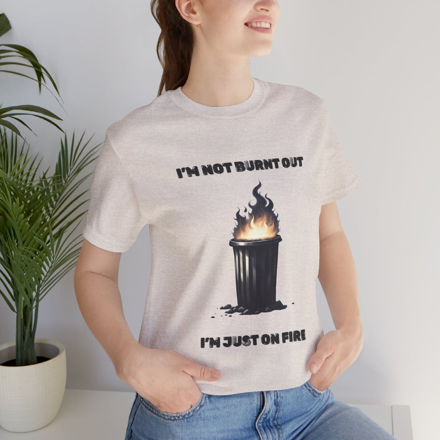 I'm Not Burnt Out, I'm Just On Fire T-Shirt -Burnt Out Dumpster Edition