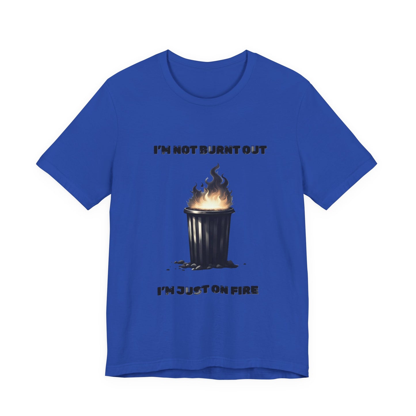 I'm Not Burnt Out, I'm Just On Fire T-Shirt -Burnt Out Dumpster Edition