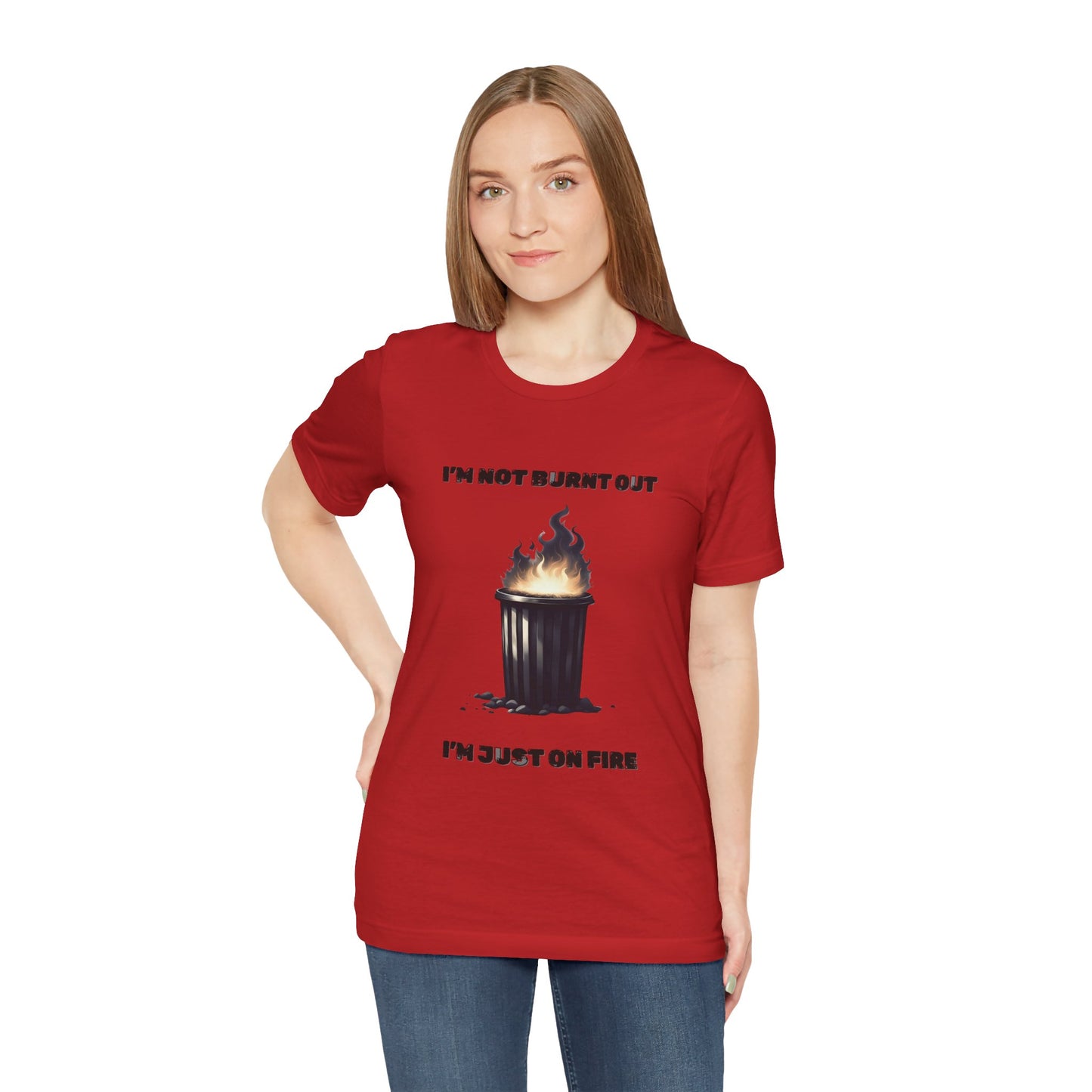 I'm Not Burnt Out, I'm Just On Fire T-Shirt -Burnt Out Dumpster Edition