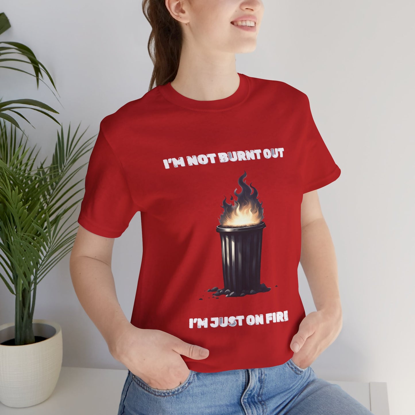 I'm Not Burnt Out, I'm Just On Fire T-Shirt -Burnt Out Dumpster Edition