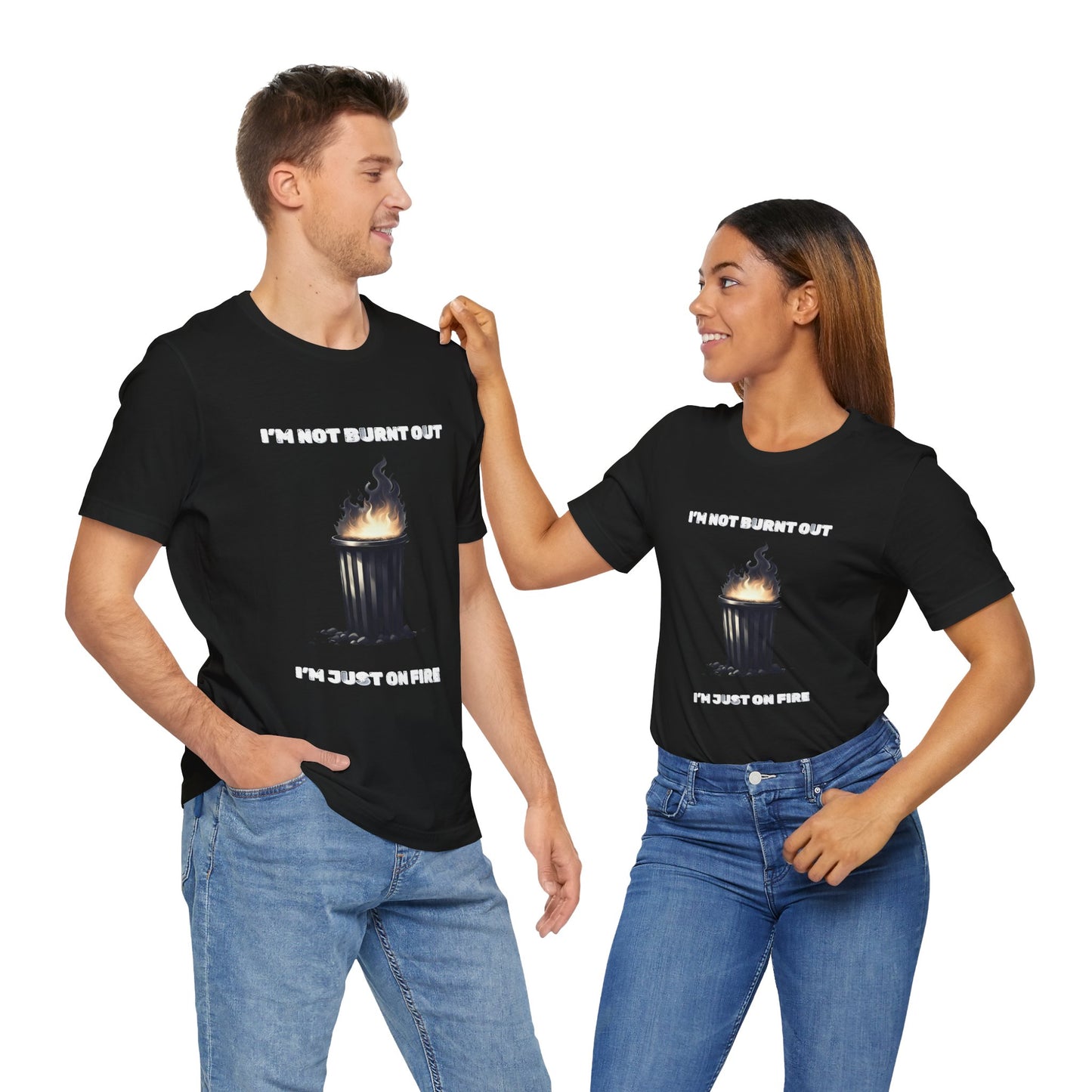 I'm Not Burnt Out, I'm Just On Fire T-Shirt -Burnt Out Dumpster Edition