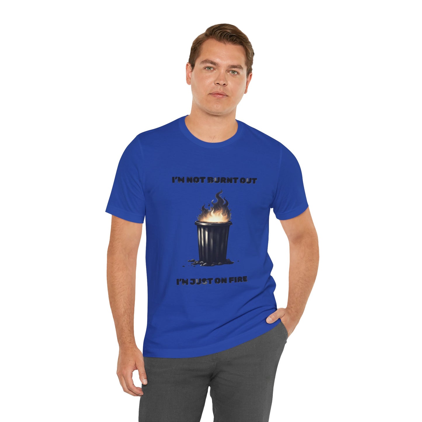 I'm Not Burnt Out, I'm Just On Fire T-Shirt -Burnt Out Dumpster Edition