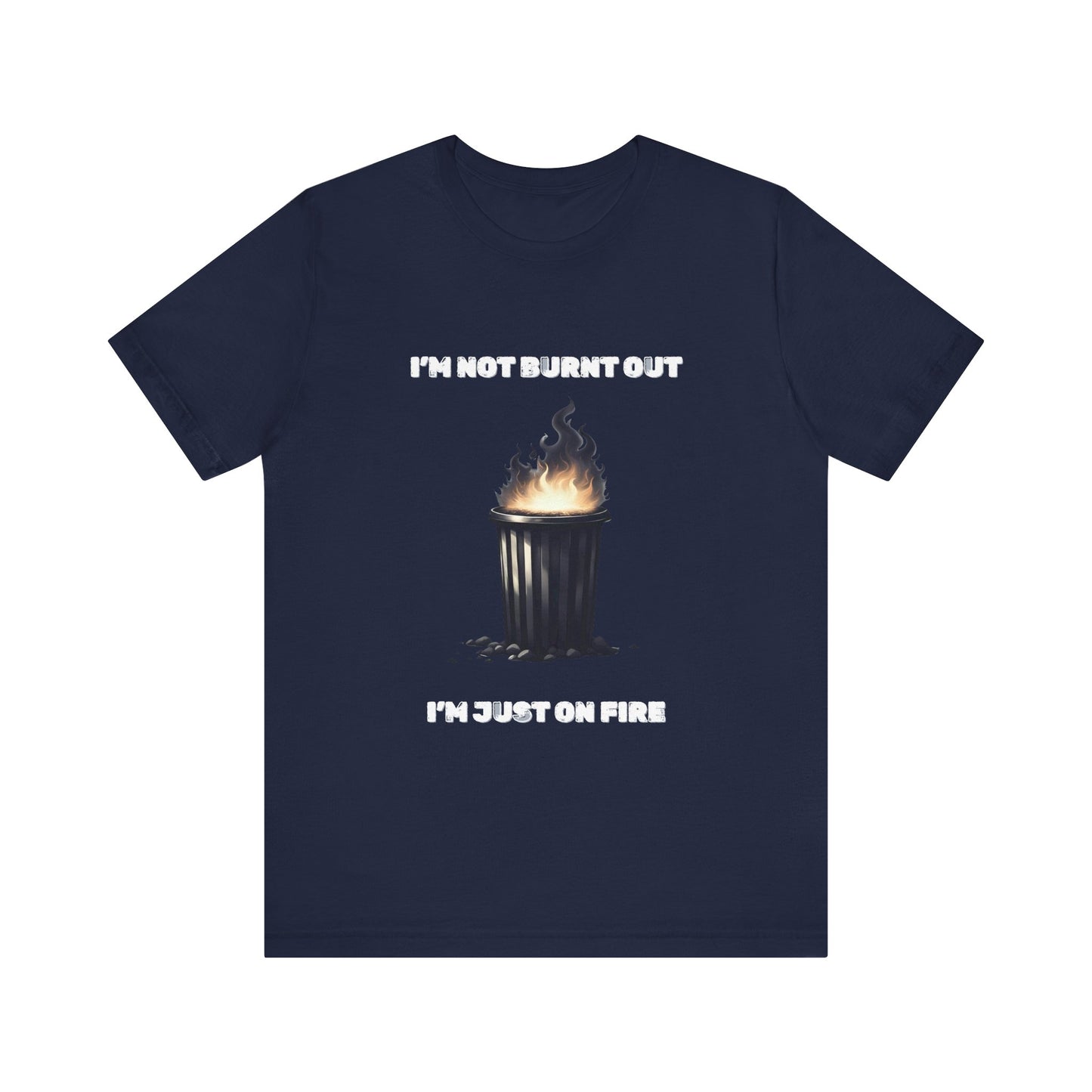 I'm Not Burnt Out, I'm Just On Fire T-Shirt -Burnt Out Dumpster Edition