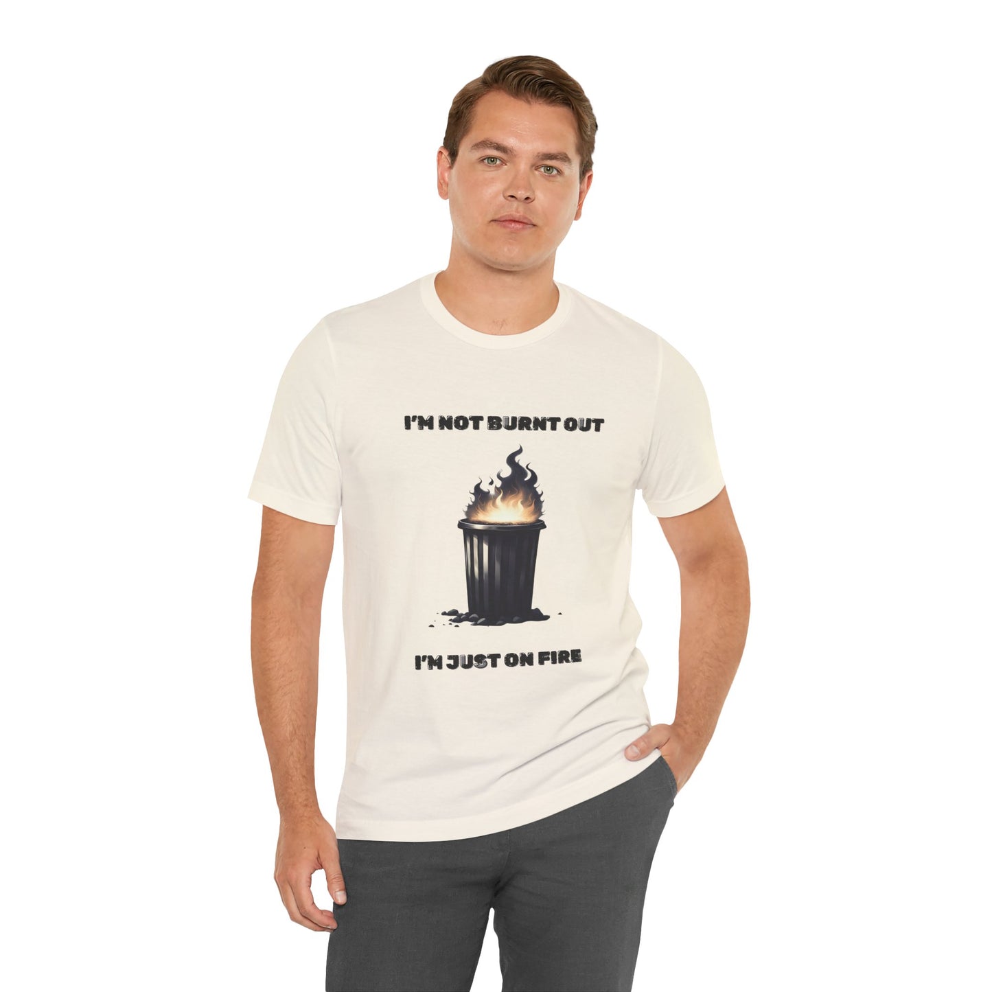 I'm Not Burnt Out, I'm Just On Fire T-Shirt -Burnt Out Dumpster Edition