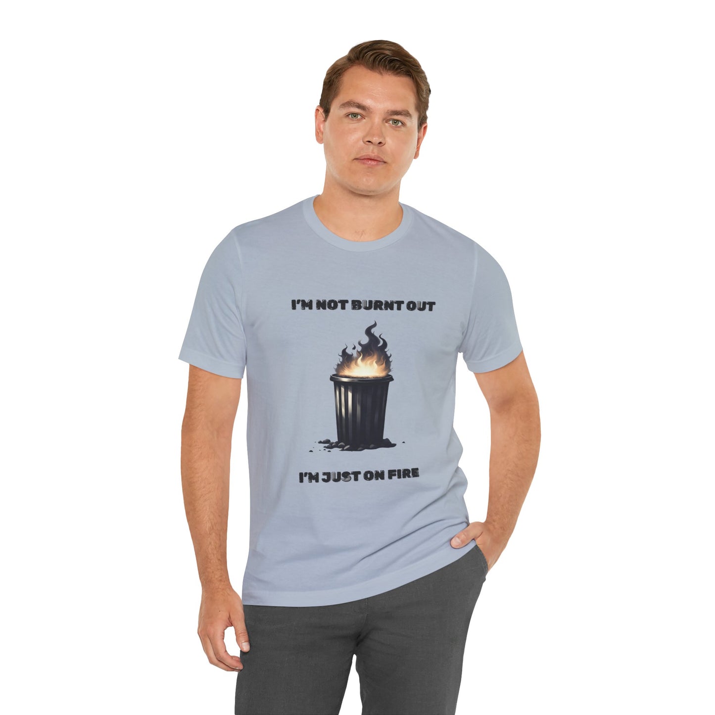 I'm Not Burnt Out, I'm Just On Fire T-Shirt -Burnt Out Dumpster Edition