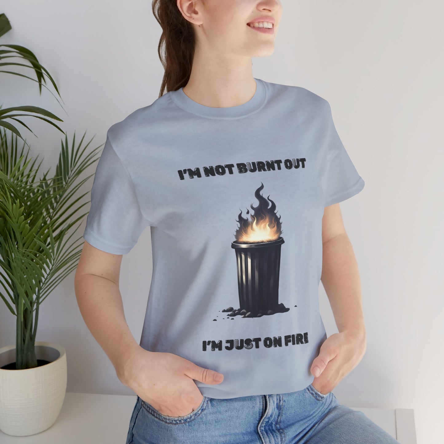 I'm Not Burnt Out, I'm Just On Fire T-Shirt -Burnt Out Dumpster Edition
