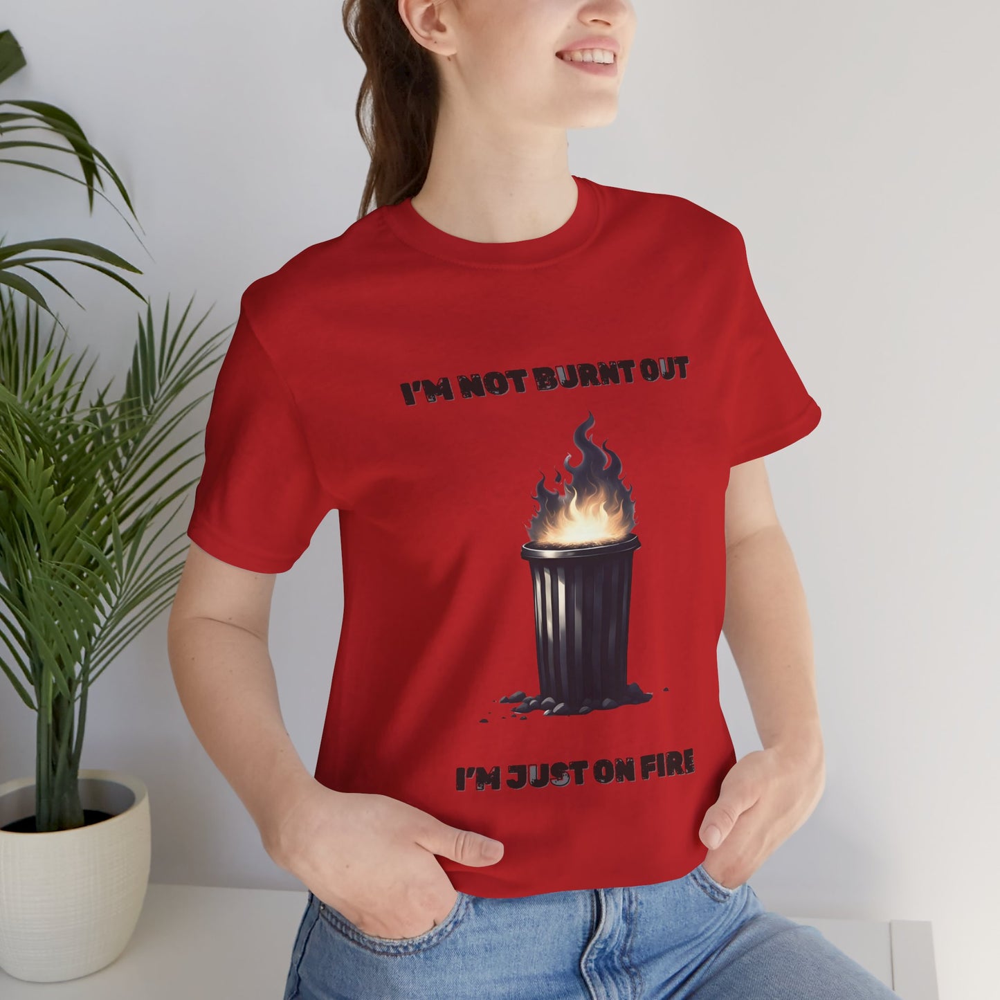 I'm Not Burnt Out, I'm Just On Fire T-Shirt -Burnt Out Dumpster Edition