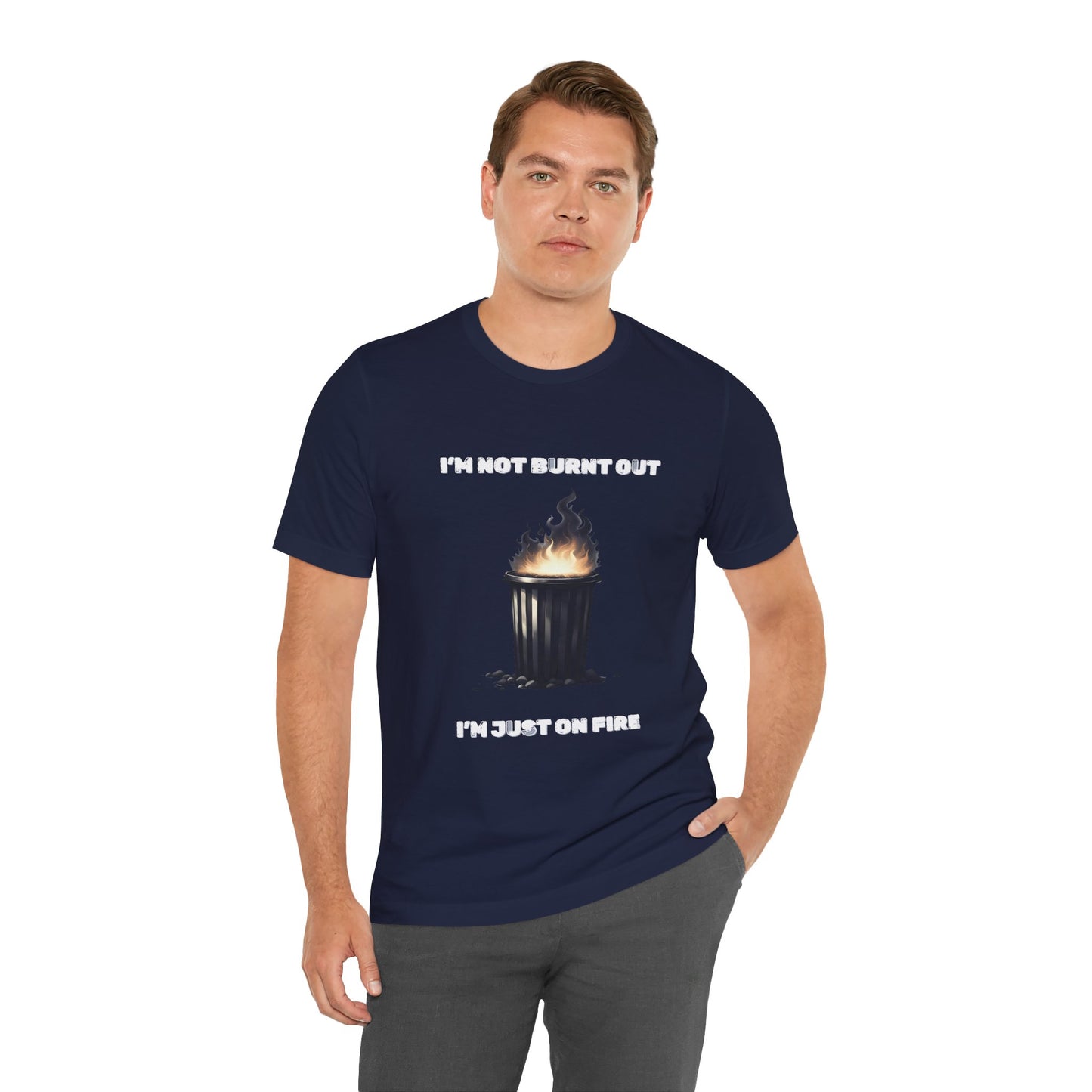 I'm Not Burnt Out, I'm Just On Fire T-Shirt -Burnt Out Dumpster Edition