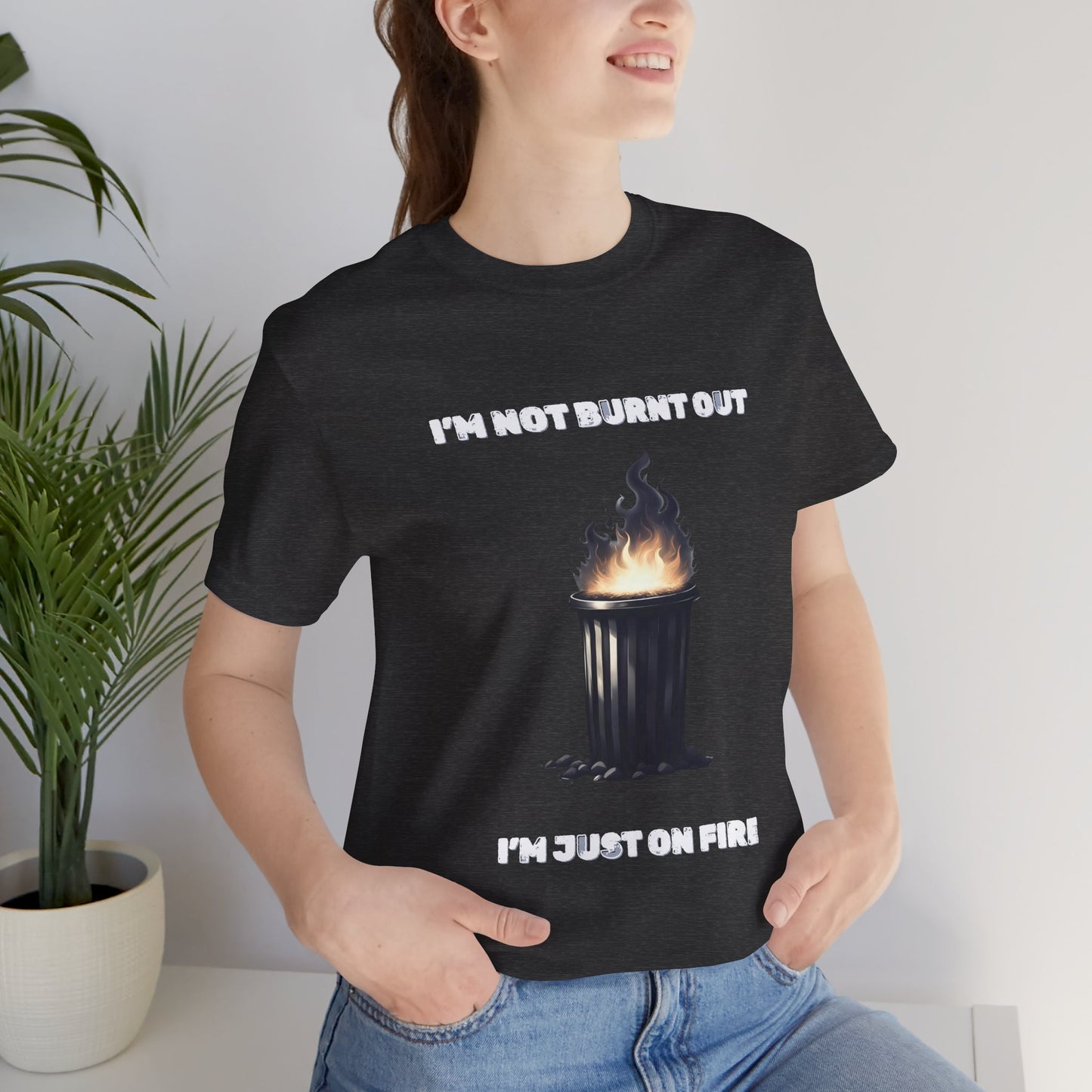I'm Not Burnt Out, I'm Just On Fire T-Shirt -Burnt Out Dumpster Edition
