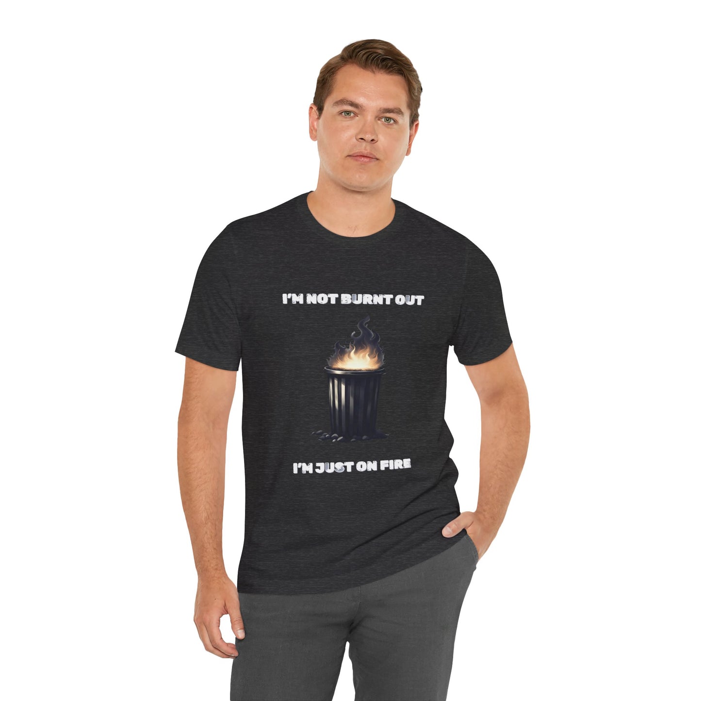 I'm Not Burnt Out, I'm Just On Fire T-Shirt -Burnt Out Dumpster Edition