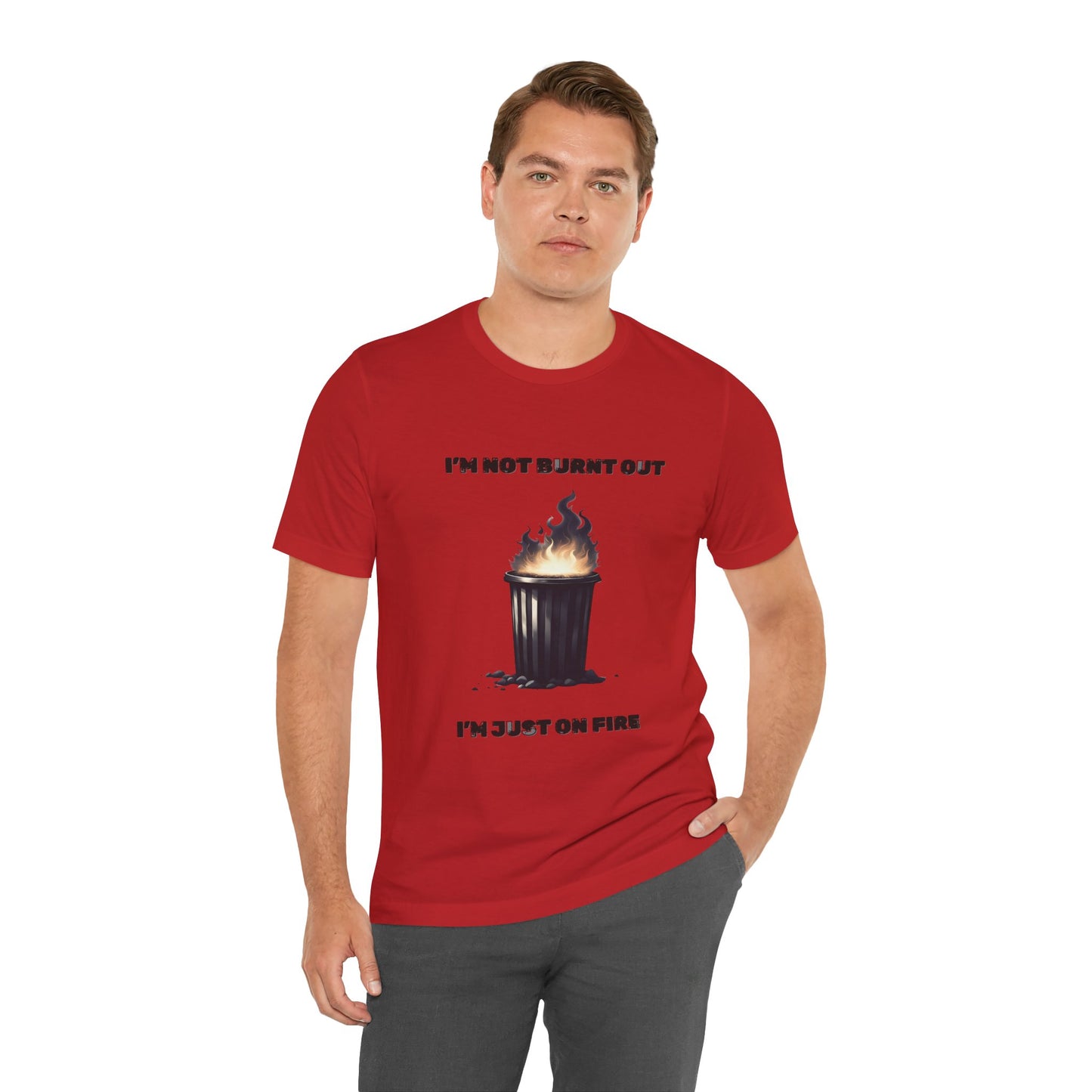 I'm Not Burnt Out, I'm Just On Fire T-Shirt -Burnt Out Dumpster Edition