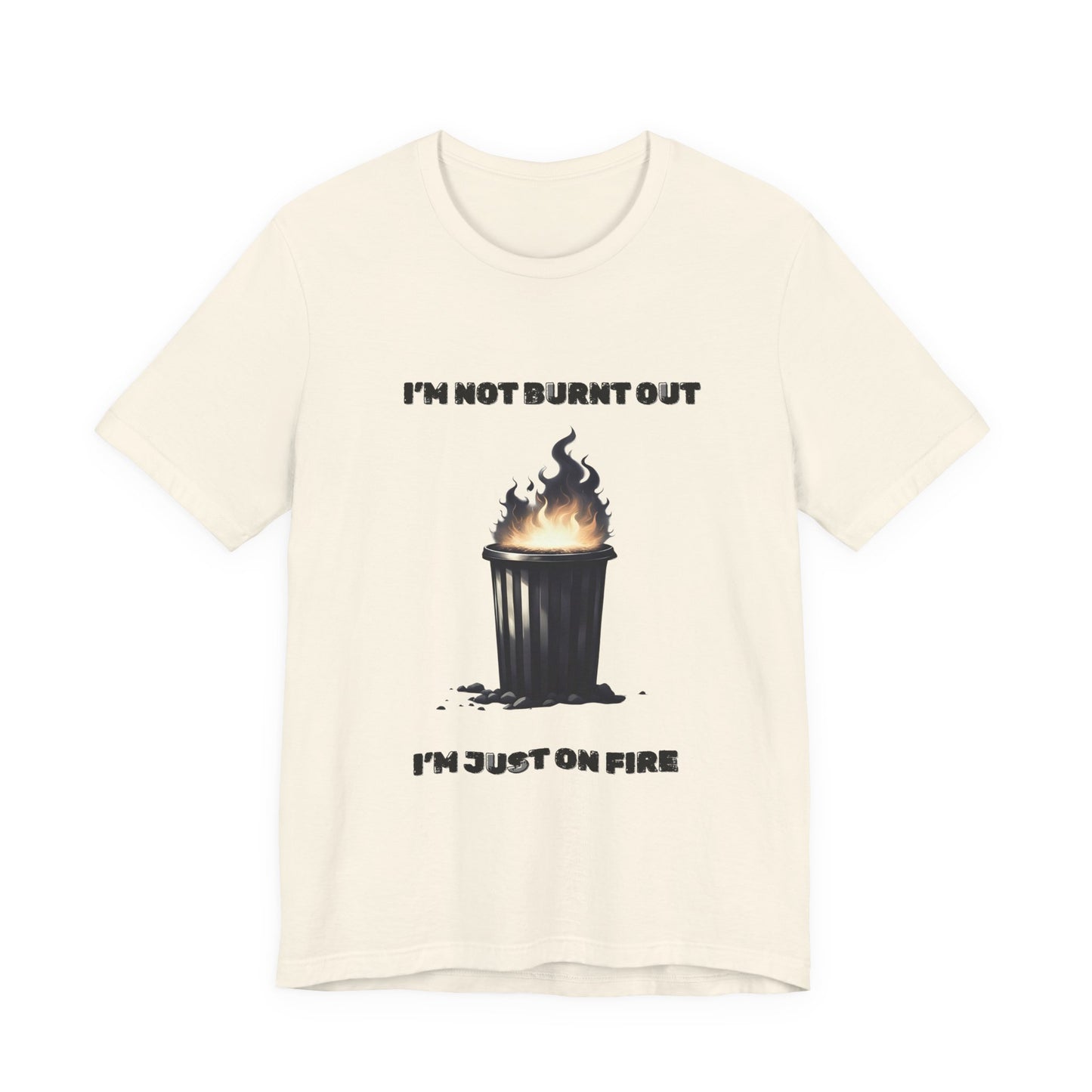 I'm Not Burnt Out, I'm Just On Fire T-Shirt -Burnt Out Dumpster Edition