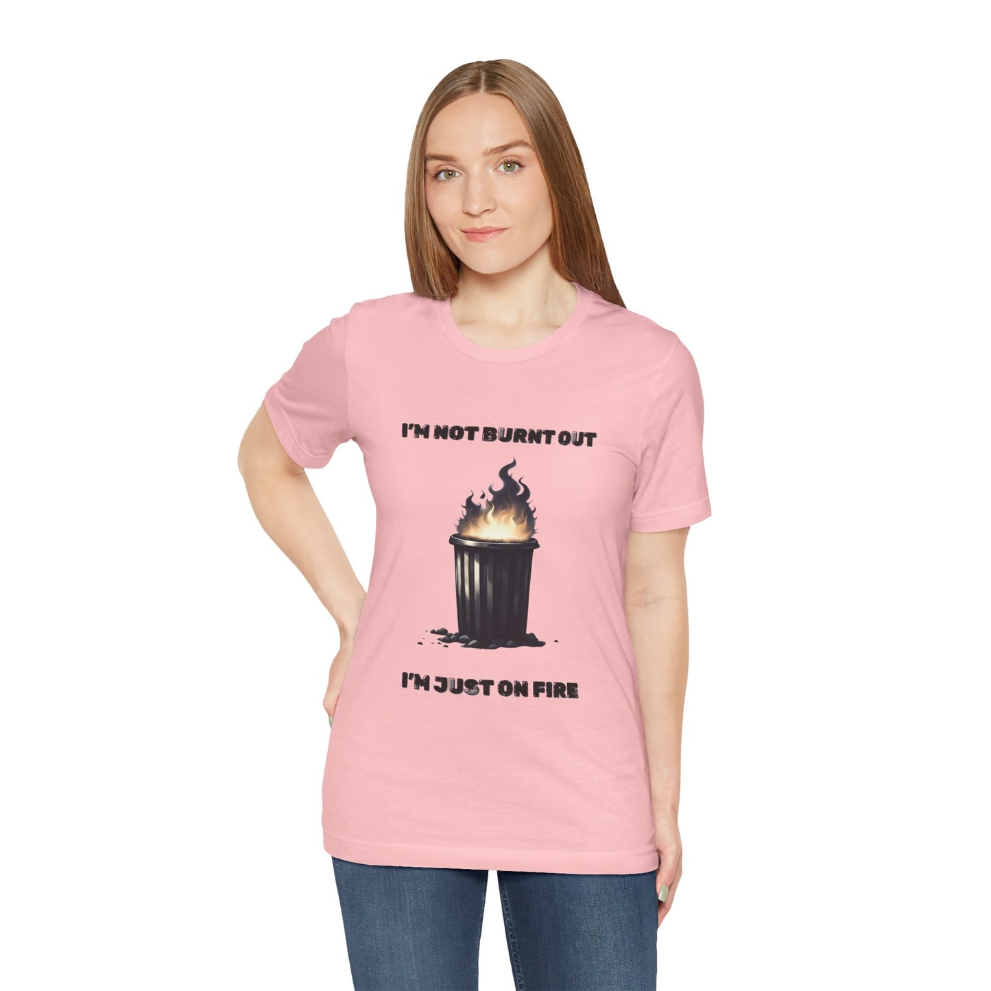 I'm Not Burnt Out, I'm Just On Fire T-Shirt -Burnt Out Dumpster Edition