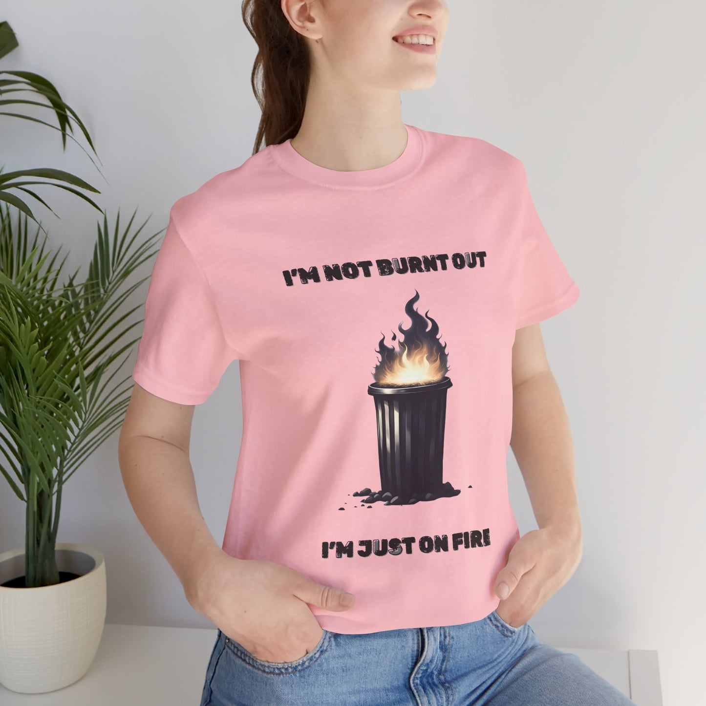 I'm Not Burnt Out, I'm Just On Fire T-Shirt -Burnt Out Dumpster Edition