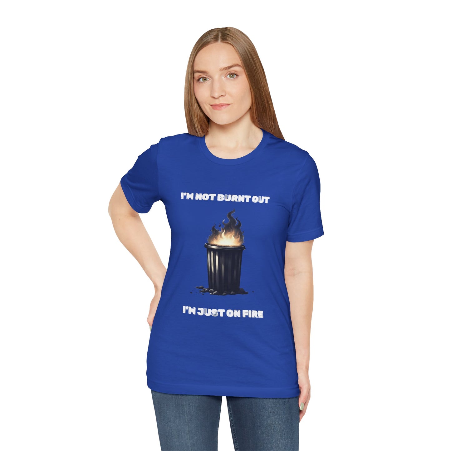 I'm Not Burnt Out, I'm Just On Fire T-Shirt -Burnt Out Dumpster Edition