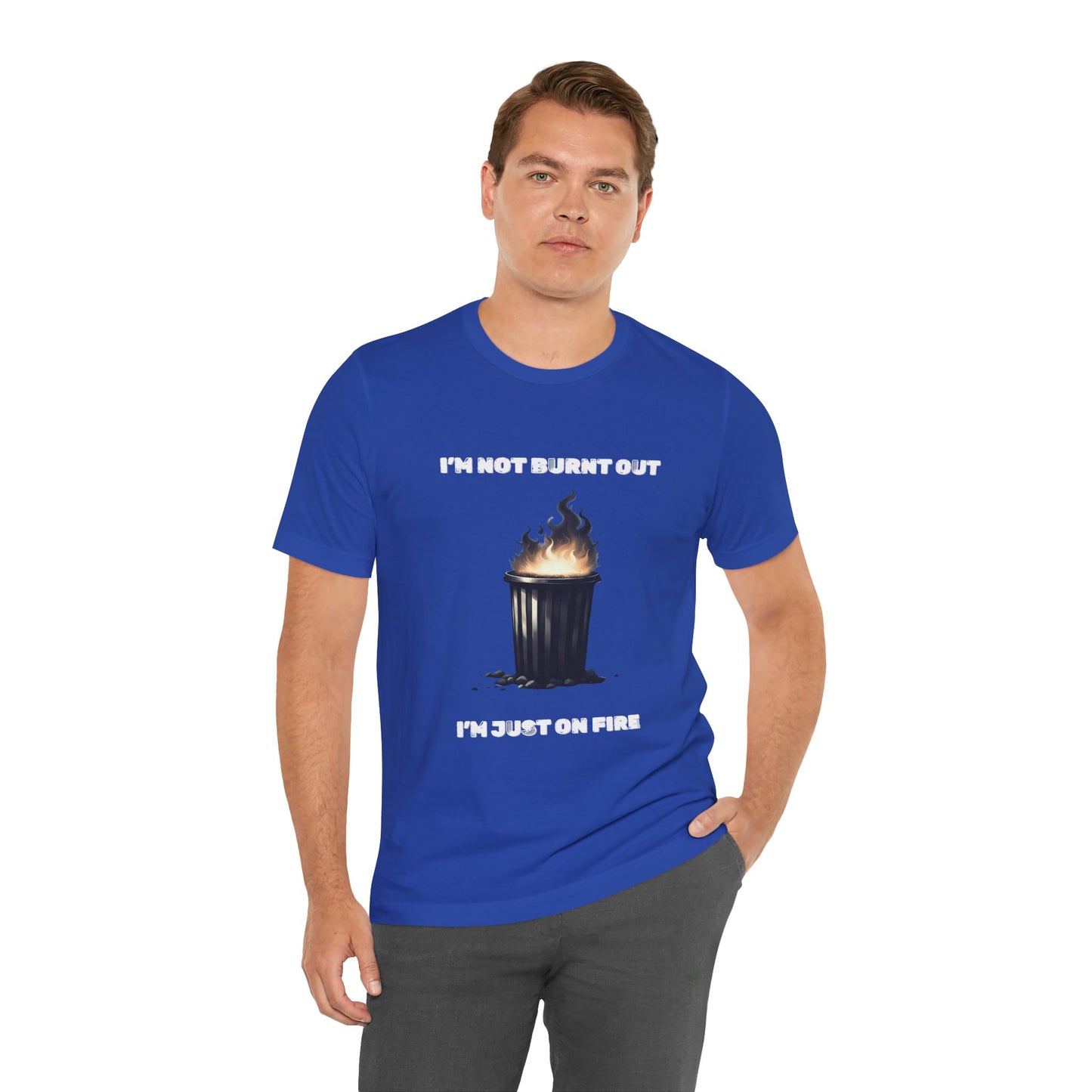 I'm Not Burnt Out, I'm Just On Fire T-Shirt -Burnt Out Dumpster Edition