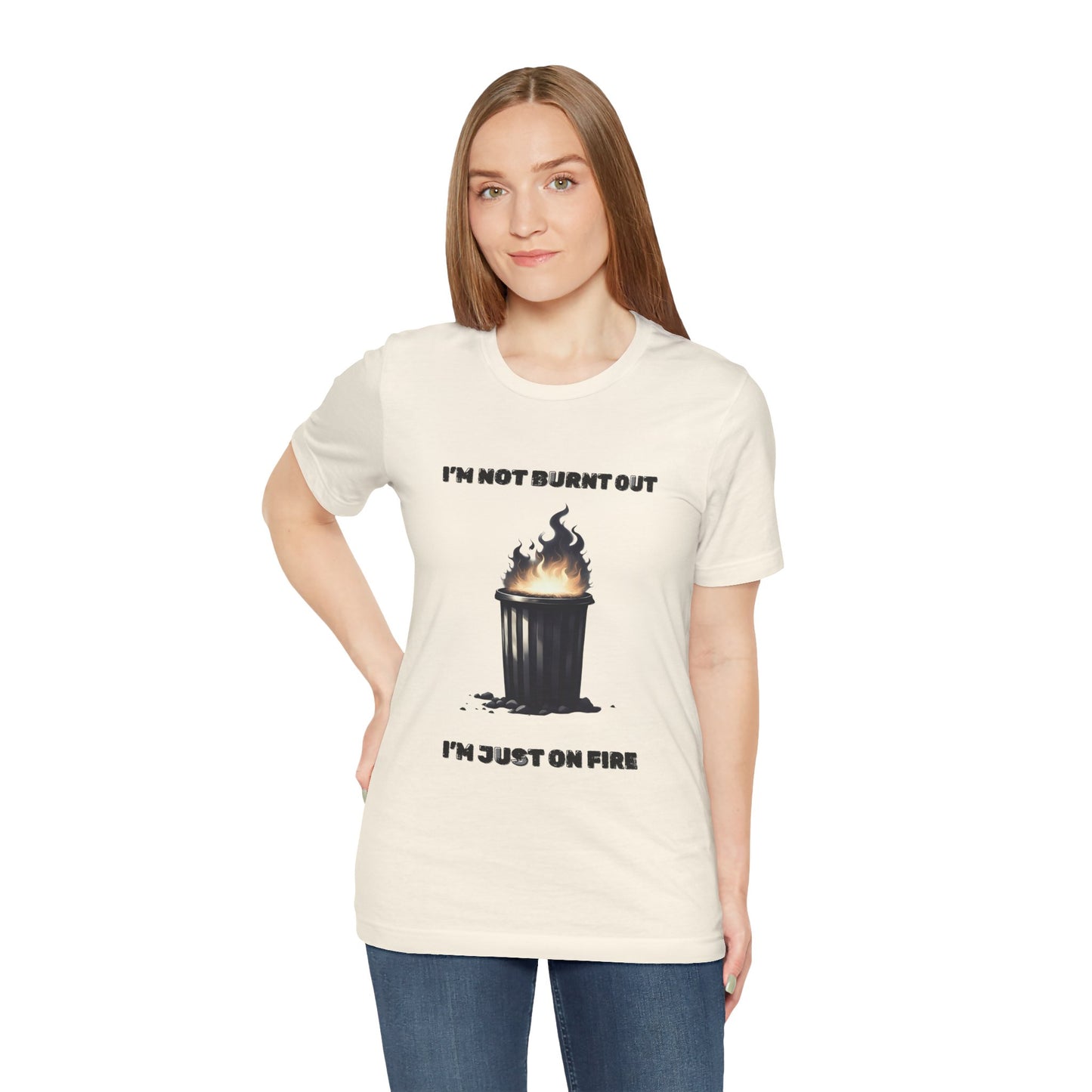 I'm Not Burnt Out, I'm Just On Fire T-Shirt -Burnt Out Dumpster Edition