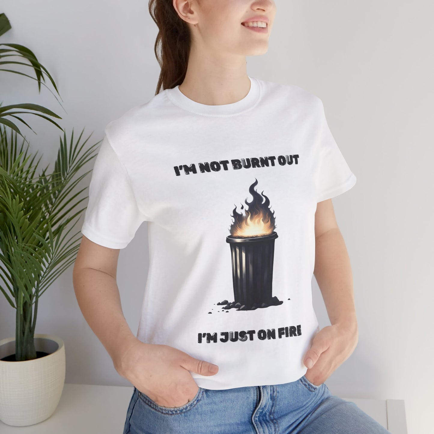 I'm Not Burnt Out, I'm Just On Fire T-Shirt -Burnt Out Dumpster Edition