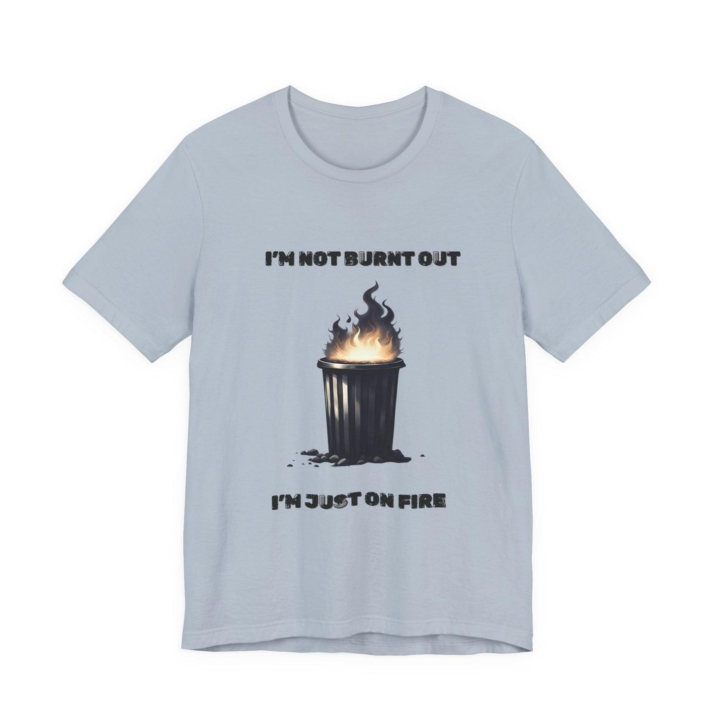 I'm Not Burnt Out, I'm Just On Fire T-Shirt -Burnt Out Dumpster Edition