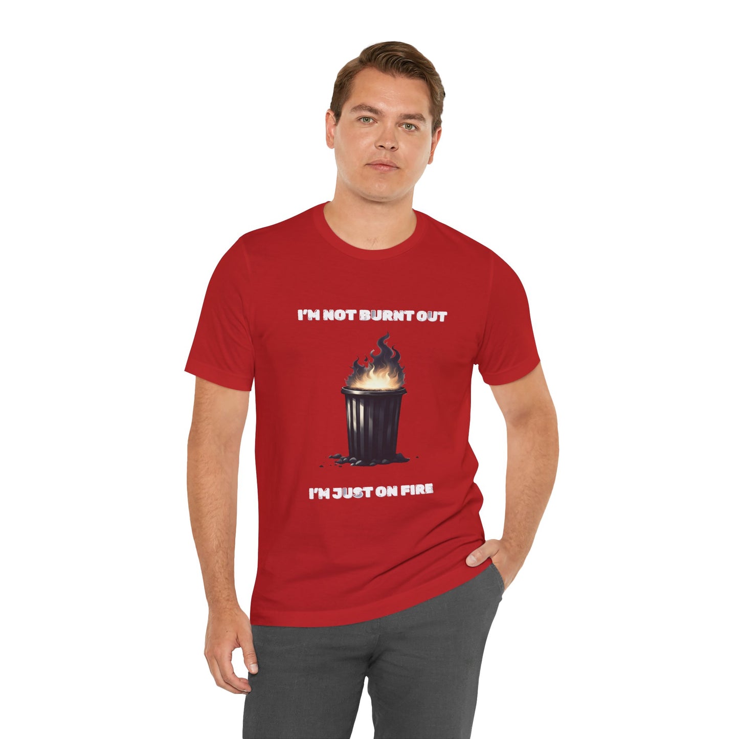 I'm Not Burnt Out, I'm Just On Fire T-Shirt -Burnt Out Dumpster Edition