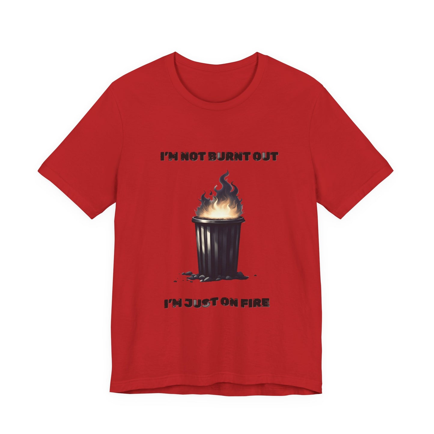 I'm Not Burnt Out, I'm Just On Fire T-Shirt -Burnt Out Dumpster Edition