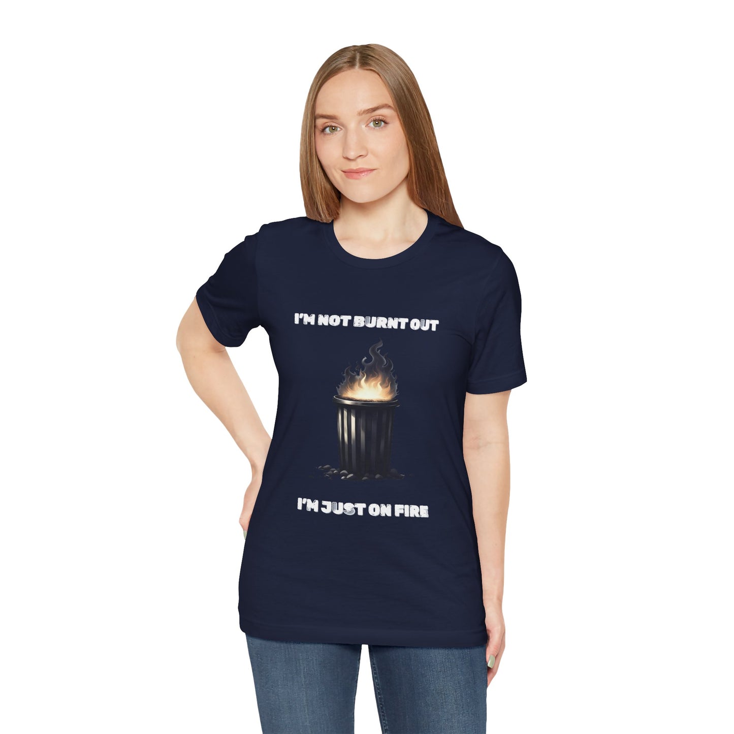 I'm Not Burnt Out, I'm Just On Fire T-Shirt -Burnt Out Dumpster Edition