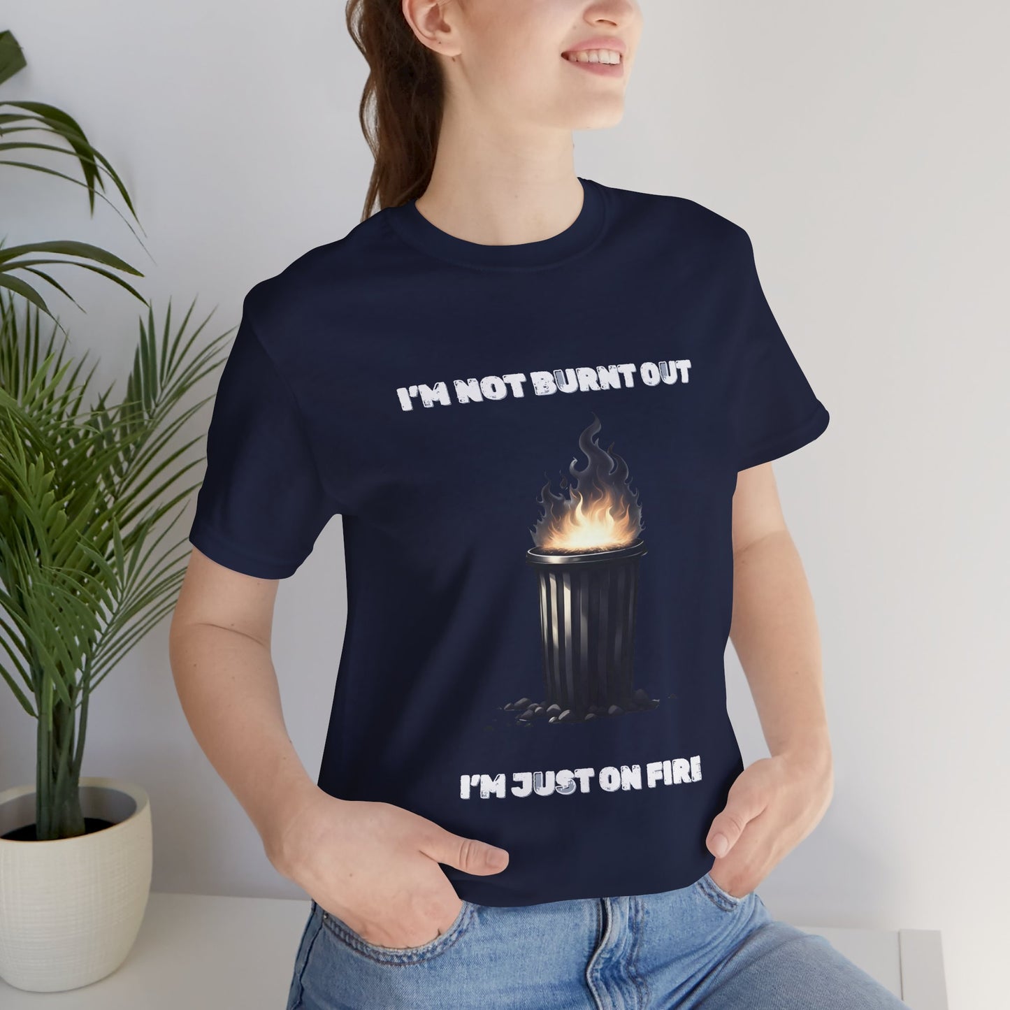 I'm Not Burnt Out, I'm Just On Fire T-Shirt -Burnt Out Dumpster Edition