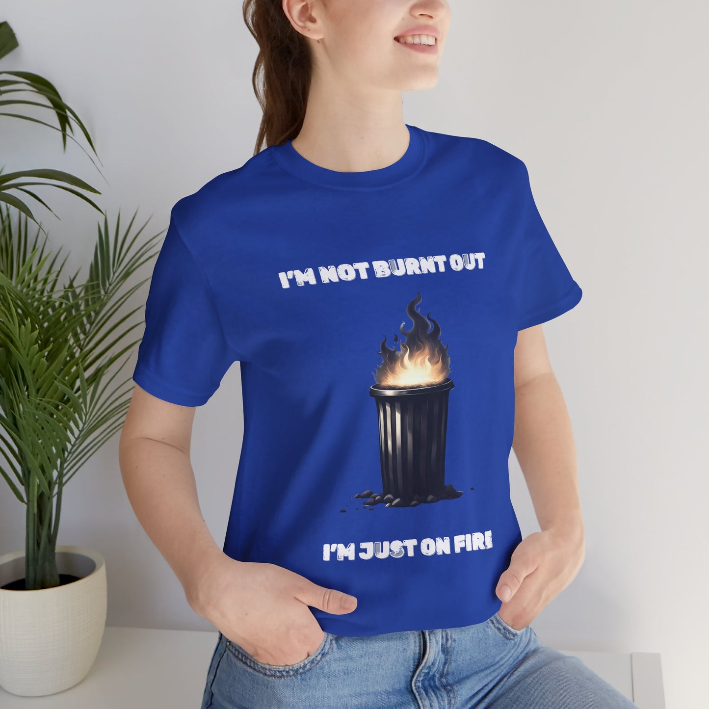 I'm Not Burnt Out, I'm Just On Fire T-Shirt -Burnt Out Dumpster Edition