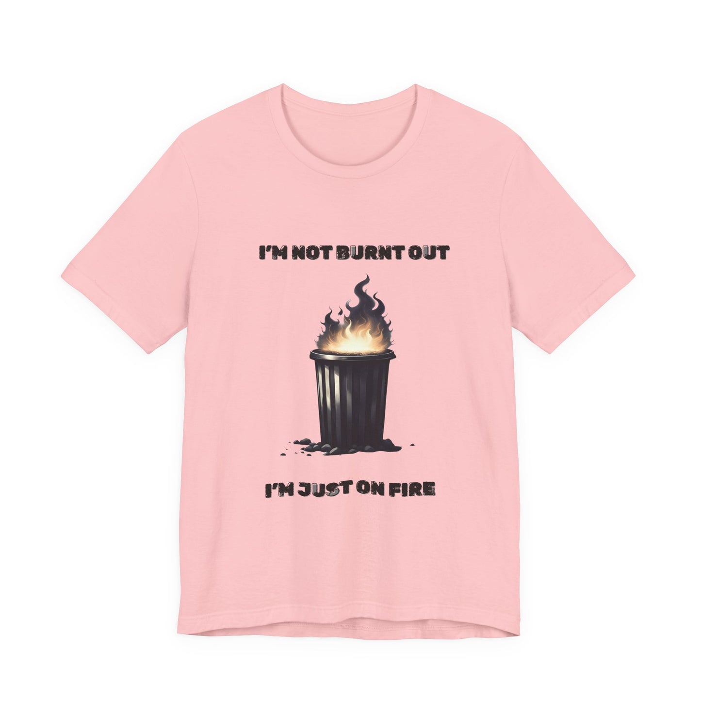 I'm Not Burnt Out, I'm Just On Fire T-Shirt -Burnt Out Dumpster Edition