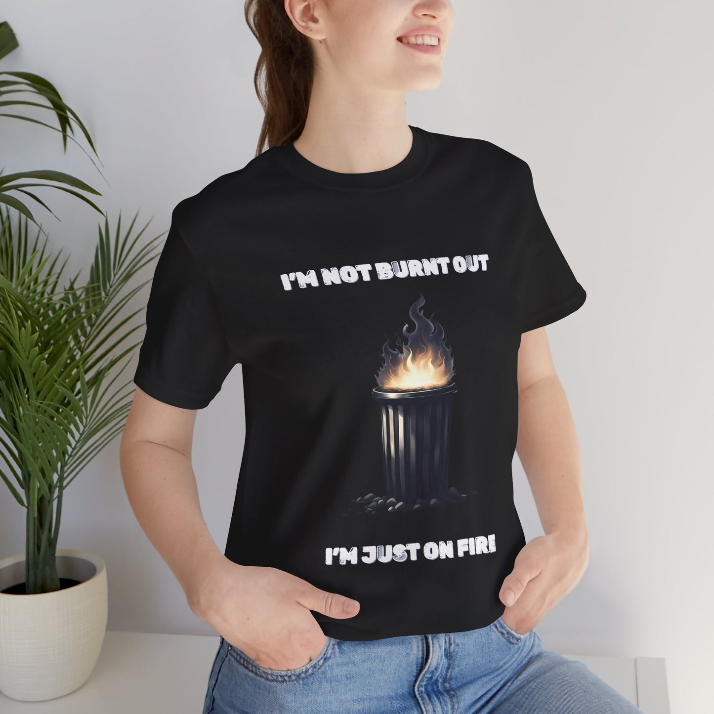 I'm Not Burnt Out, I'm Just On Fire T-Shirt -Burnt Out Dumpster Edition