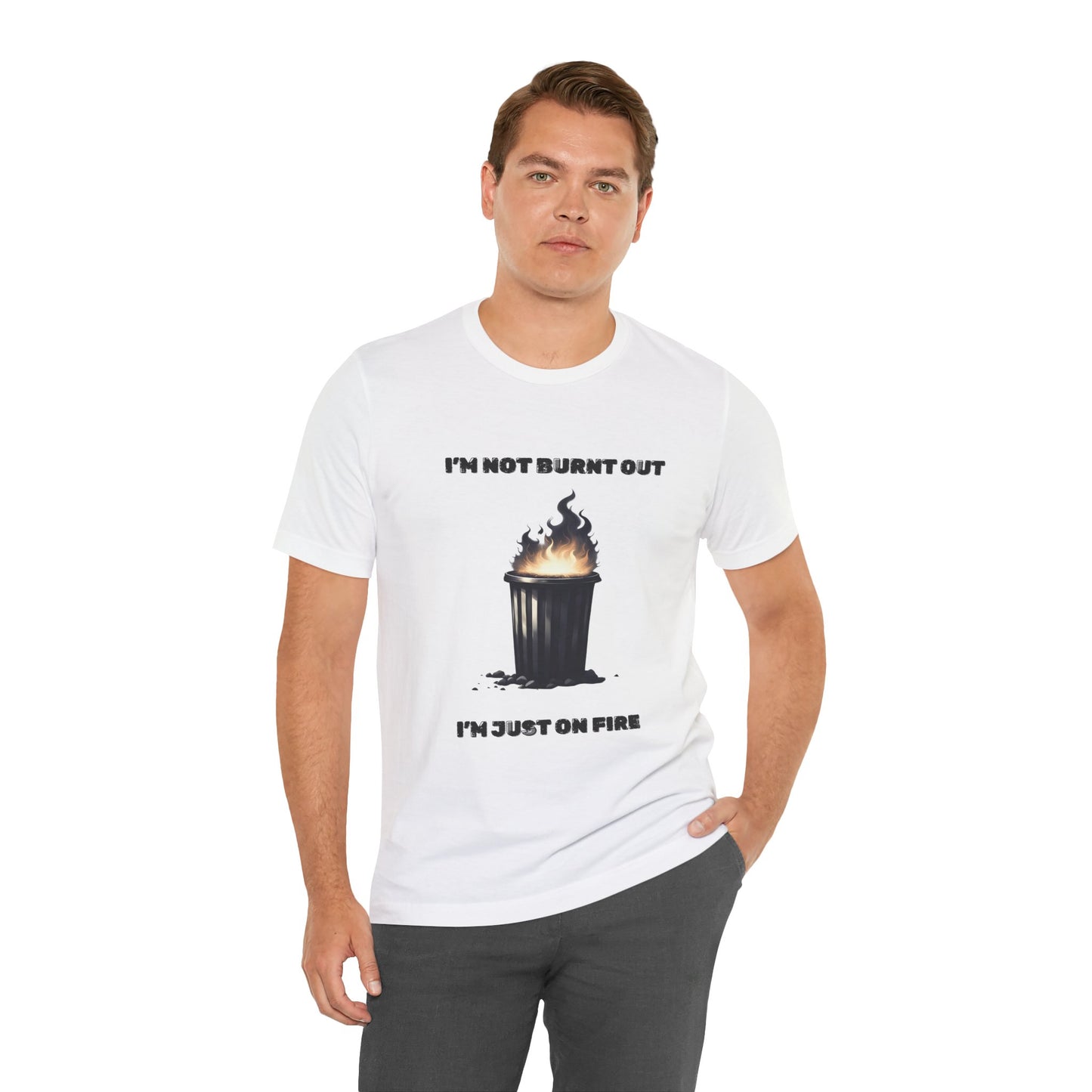 I'm Not Burnt Out, I'm Just On Fire T-Shirt -Burnt Out Dumpster Edition