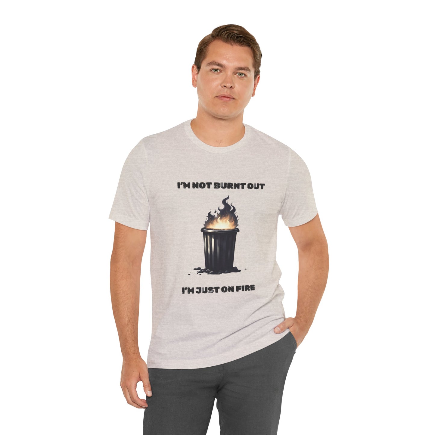 I'm Not Burnt Out, I'm Just On Fire T-Shirt -Burnt Out Dumpster Edition